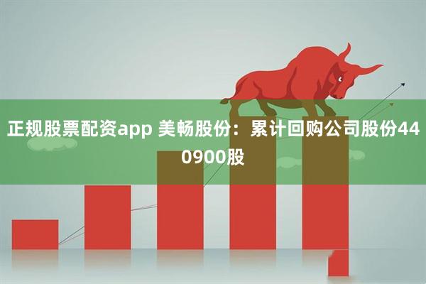 正规股票配资app 美畅股份：累计回购公司股份440900股
