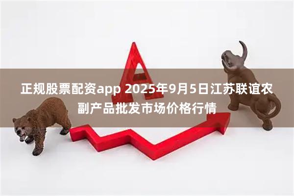 正规股票配资app 2025年9月5日江苏联谊农副产品批发市场价格行情