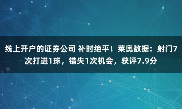 线上开户的证券公司 补时绝平！莱奥数据：射门7次打进1球，错失1次机会，获评7.9分