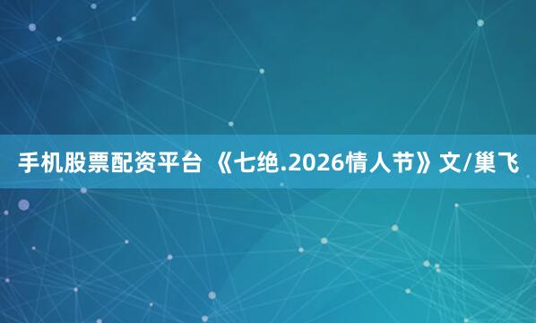 手机股票配资平台 《七绝.2026情人节》文/巢飞