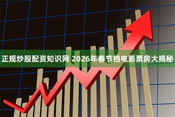 正规炒股配资知识网 2026年春节档电影票房大揭秘