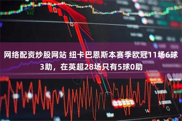 网络配资炒股网站 纽卡巴恩斯本赛季欧冠11场6球3助，在英超28场只有5球0助