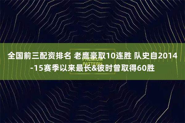 全国前三配资排名 老鹰豪取10连胜 队史自2014-15赛季以来最长&彼时曾取得60胜