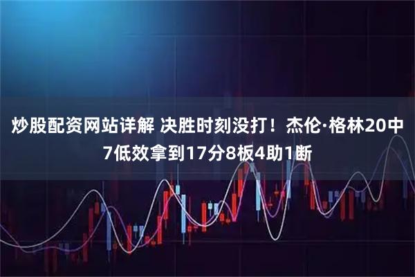 炒股配资网站详解 决胜时刻没打！杰伦·格林20中7低效拿到17分8板4助1断